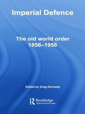 Imperial Defence: The Old World Order, 1856-1956 by Professor Greg Kennedy