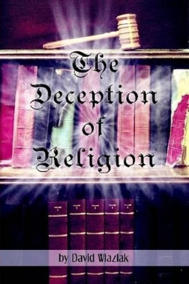 The Deception of Religion by David Wlazlak 9780615198293