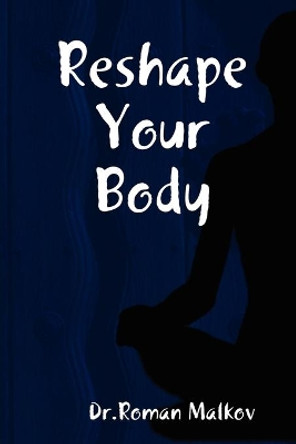 Reshape Your Body by Roman Malkov 9780615181233