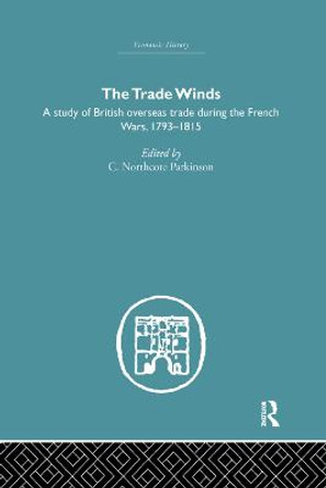 The Trade Winds: A Study of British Overseas Trade During the French Wars 1793-1815 by C. Northcote Parkinson