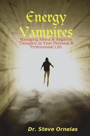 Energy Vampires: Managing Stress & Negative Thoughts in Your Personal & Professional Life by Dr. Steve Ornelas 9780615174358