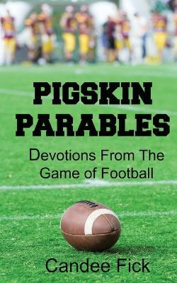 Pigskin Parables: Devotions From the Game of Football: Devotions From the Game of Football by Candee Fick 9780615610078