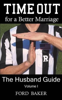 Time Out for a Better Marriage: The Husband Guide Volume I by Ford Baker 9780615687599