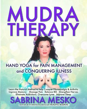 MUDRA Therapy: Hand Yoga for Pain Management and Conquering Illness by Sabrina Mesko Ph D H 9780615879857