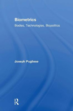 Biometrics: Bodies, Technologies, Biopolitics by Joseph Pugliese