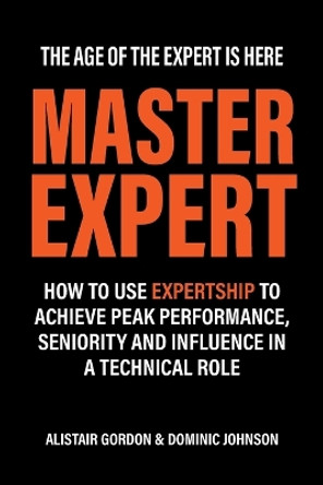 Master Expert: How to use Expertship to achieve peak performance, seniority and influence in a technical role by Alistair Gordon 9780645046632