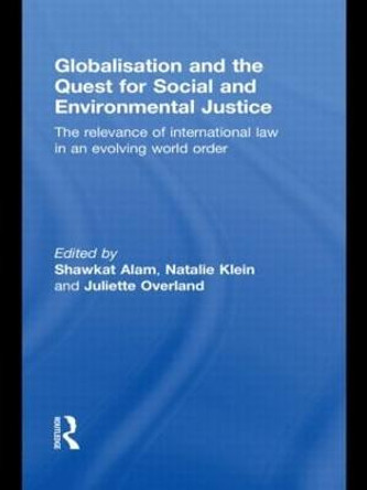 Globalisation and the Quest for Social and Environmental Justice: The Relevance of International Law in an Evolving World Order by Shawkat Alam