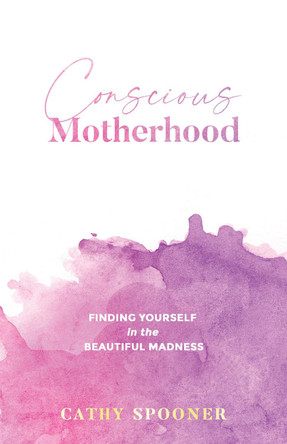 Conscious Motherhood: Finding yourself in the beautiful madness by Cathy Spooner 9780645088779