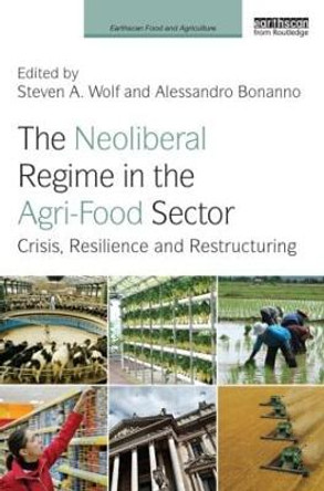 The Neoliberal Regime in the Agri-Food Sector: Crisis, Resilience, and Restructuring by Steven A. Wolf