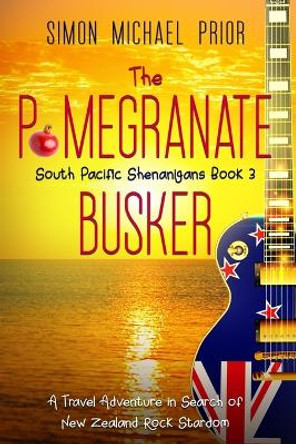 The Pomegranate Busker: A Travel Adventure in Search of New Zealand Rock Stardom by Simon Michael Prior 9780645118735