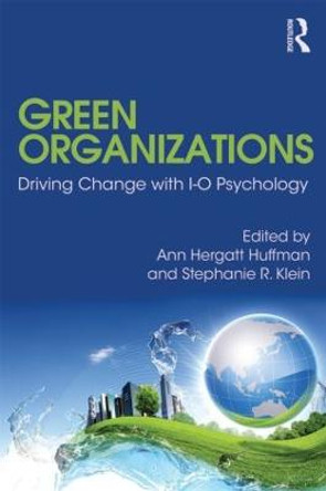 Green Organizations: Driving Change with I-O Psychology by Ann Hergatt Huffman