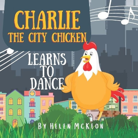 Charlie the City Chicken Learns to Dance: Children's storybook about a chicken who wants to dance, fun bedtime story for kids of any age, with chickens, cats, dogs, racoons, rabbits, and more! Ages 0-3, 3-5 and up! by Helen McKeon 9780645209808