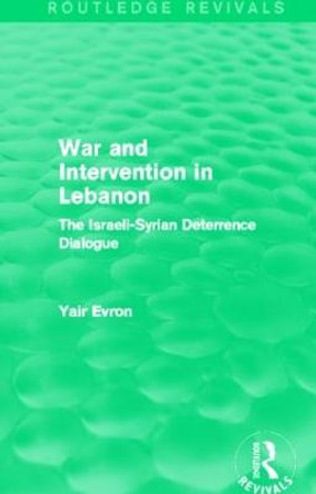 War and Intervention in Lebanon: The Israeli-Syrian Deterrence Dialogue by Yair Evron