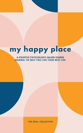 My Happy Place: A positive psychology-based guided journal to help you live your best life by The Skill Collective 9780645337518