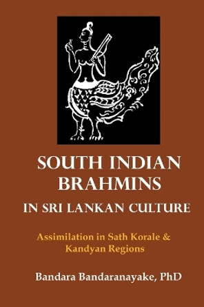 South Indian Brahmins in Sri Lankan Culture: Assimilation in Sath Korale and Kandyan Regions by Bandara Bandaranayake 9780645213300 South Indian Brahmins in Sri Lankan Culture: Assimilation in Sath Korale and Kandyan Regions by Bandara Bandaranayake 9780645213300