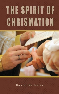 The Spirit of Chrismation by Daniel Michalski 9780645770346