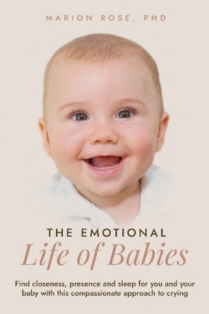 The Emotional Life of Babies: Find closeness, presence and sleep for you and your baby with this compassionate approach to crying by Marion Rose 9780645857504 The Emotional Life of Babies: Find closeness, presence and sleep for you and your baby with this compassionate approach to crying by Marion Rose 9780645857504