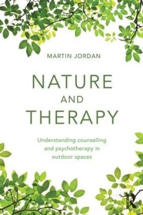 Nature and Therapy: Understanding counselling and psychotherapy in outdoor spaces by Martin Jordan
