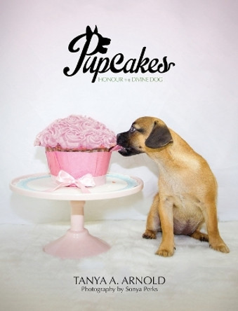 Pupcakes: Honour the Divine Dog by Tanya a Arnold 9780646949390