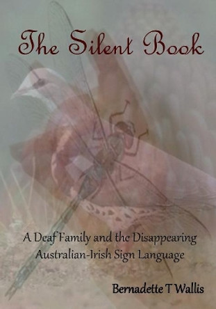 The Silent Book: A Deaf Family and the Disappearing Australian-Irish Sign Language by Bernadette T Wallis 9780646954943