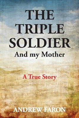 The Triple Soldier: And My Mother by Andrew Faron 9780648010104