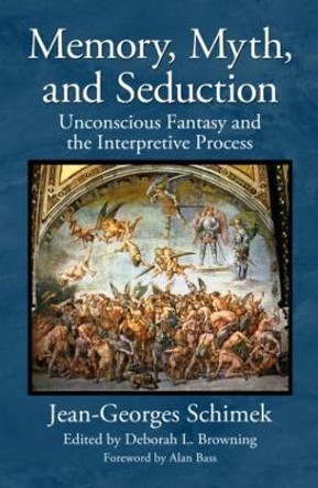 Memory, Myth, and Seduction: Unconscious Fantasy and the Interpretive Process by Jean-Georges Schimek