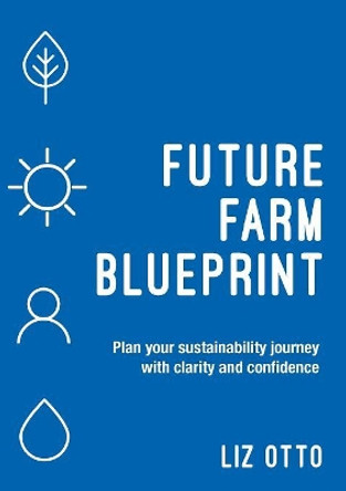 Future Farm Blueprint: Plan Your Sustainability Journey with Clarity and Confidence by Liz Otto 9780648244233