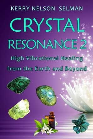 Crystal Resonance 2: High Vibrational Healing from the Earth and Beyond by Kerry Nelson Selman 9780648326625