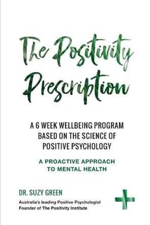 The Positivity Prescription: A six week wellbeing program based on the science of Positive Psychology by Suzy Green 9780648489047