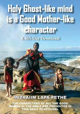 Holy Ghost-like mind is a Good Mother-like character: A 365-Day Devotional by Mizraiim Lapa-Pethe 9780648554127