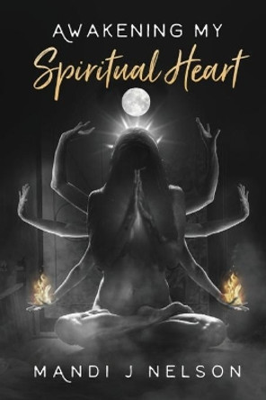 Awakening My Spiritual Heart by Mandi J Nelson 9780648698463