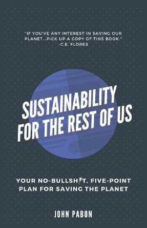 Sustainability for the Rest of Us: Your No-Bullshit, Five-Point Plan for Saving the Planet by John Pabon 9780648918431