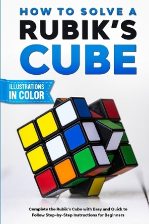 How To Solve A Rubik's Cube: Complete the Rubik's Cube with Easy and Quick to Follow Step-by-Step Instructions for Beginners by Sam Lemons 9780648899150