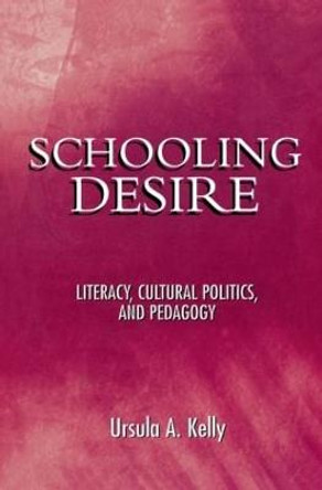 Schooling Desire: Literacy, Cultural Politics, and Pedagogy by Ursula A. Kelly