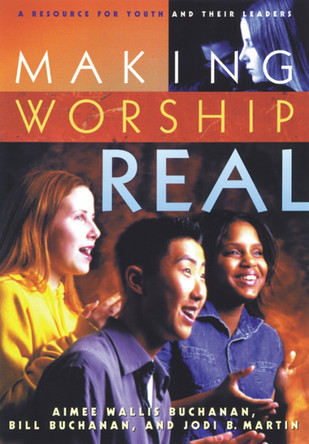 Making Worship Real: A Resource for Youth and Their Leaders by Aimee Wallis Buchanan 9780664501686