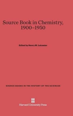 Source Book in Chemistry, 1900-1950 by Henry M Leicester 9780674366695