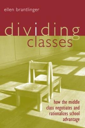 Dividing Classes: How the Middle Class Negotiates and Rationalizes School Advantage by Ellen A. Brantlinger