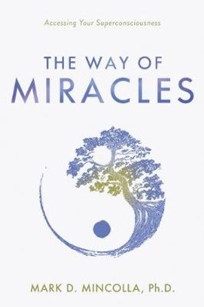 The Way of Miracles: Accessing Your Superconsciousness by Mark Mincolla