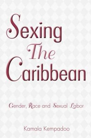 Sexing the Caribbean: Gender, Race and Sexual Labor by Kamala Kempadoo