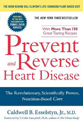 Prevent and Reverse Heart Disease: The Revolutionary, Scientifically Proven, Nutrition-based Cure by Caldwell B. Esselstyn