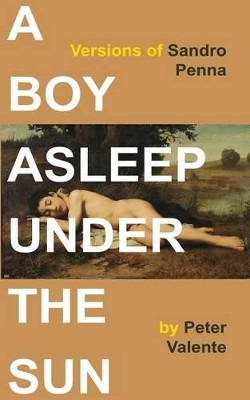 A Boy Asleep Under the Sun: Versions of Sandro Penna by Peter Valente 9780692296936