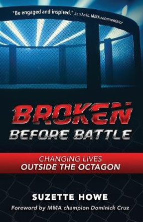 Broken Before Battle: Changing Lives Outside the Octagon by Suzette Howe 9780692127797