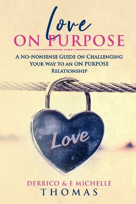 Love ON PURPOSE: A No-Nonsense Guide on Challenging Your Way to an ON PURPOSE Relationship by Derrico Thomas 9780692149188