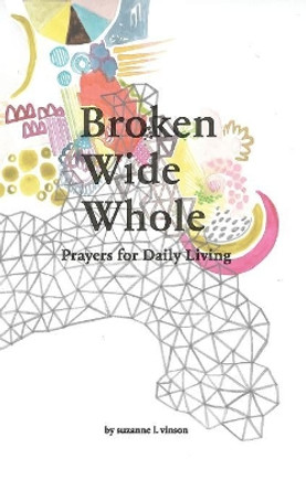 Broken Wide Whole: Prayers for Daily Living by Suzanne L Vinson 9780692151051