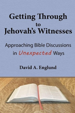 Getting Through to Jehovah's Witnesses: Approaching Bible Discussions in Unexpected Ways by David a Englund 9780692156179