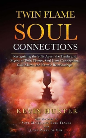 Twin Flame Soul Connections: Recognizing the Split Apart, the Truths and Myths of Twin Flames, Soul Love Connections, Soul Mates, and Karmic Relationships by Kevin Hunter 9780692197561