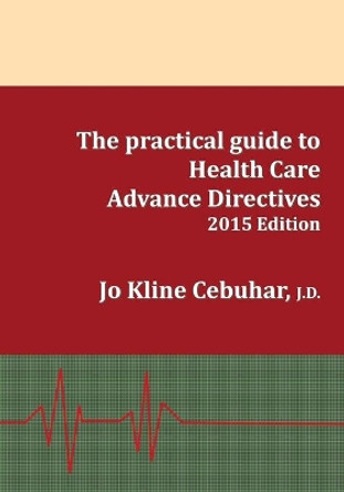 2015 Edition - The practical guide to Health Care Advance Directives by Jo Kline Cebuhar 9780692432129