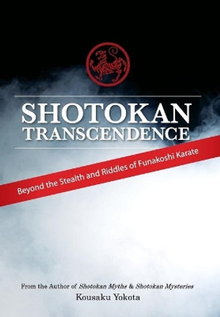 Shotokan Transcendence: Beyond the Stealth and Riddles of Funakoshi Karate by Kousaku Yokota 9780692466308