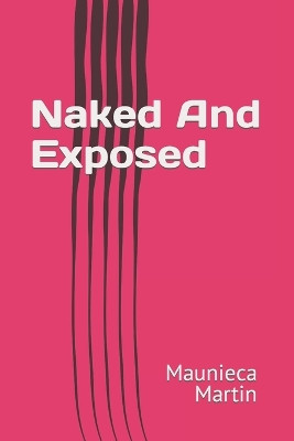 Naked And Exposed by Maunieca Martin 9780692605974