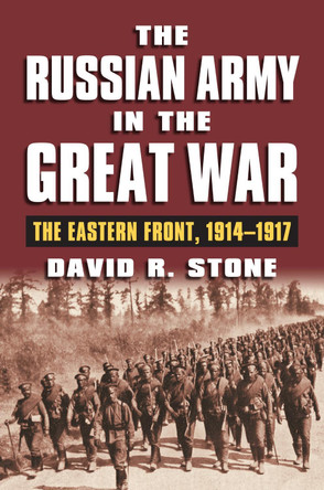 The Russian Army in the Great War: The Eastern Front, 1914-1917 by David R. Stone 9780700620951